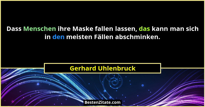 Dass Menschen ihre Maske fallen lassen, das kann man sich in den meisten Fällen abschminken.... - Gerhard Uhlenbruck