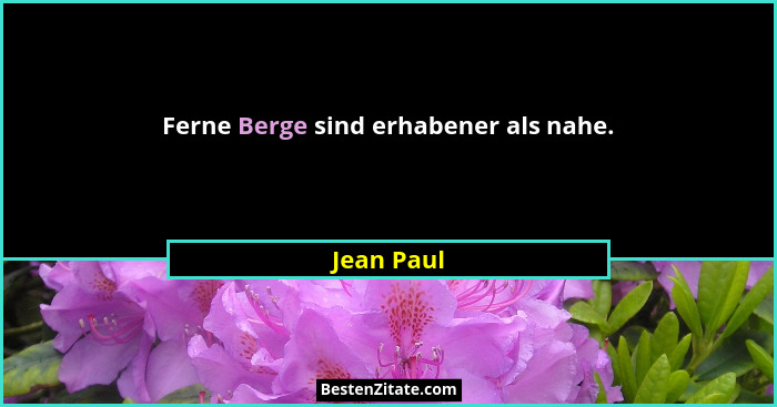 Ferne Berge sind erhabener als nahe.... - Jean Paul