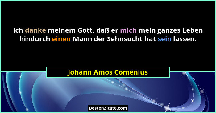 Ich danke meinem Gott, daß er mich mein ganzes Leben hindurch einen Mann der Sehnsucht hat sein lassen.... - Johann Amos Comenius