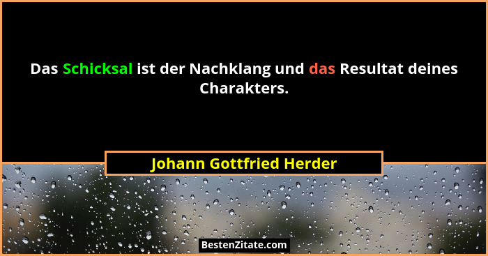 Das Schicksal ist der Nachklang und das Resultat deines Charakters.... - Johann Gottfried Herder