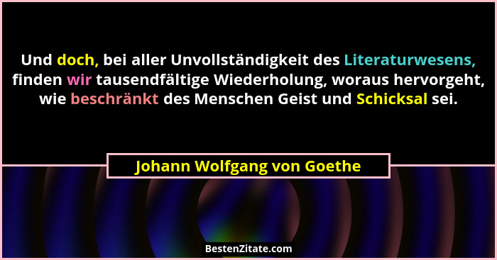 Und doch, bei aller Unvollständigkeit des Literaturwesens, finden wir tausendfältige Wiederholung, woraus hervorgeht, wie... - Johann Wolfgang von Goethe