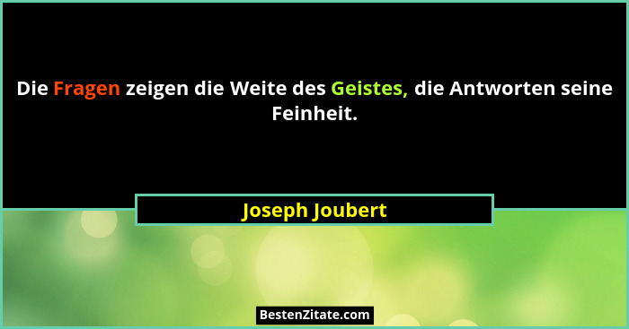 Die Fragen zeigen die Weite des Geistes, die Antworten seine Feinheit.... - Joseph Joubert