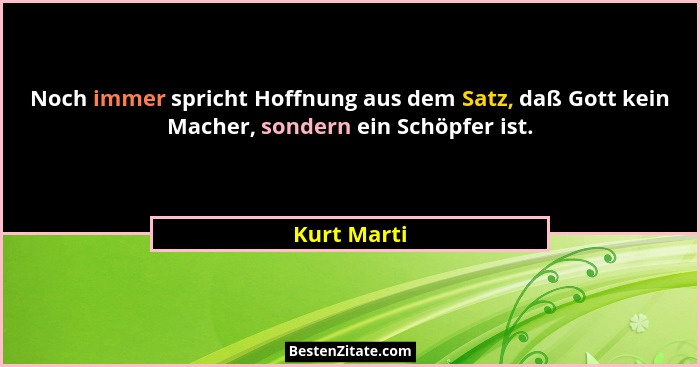 Noch immer spricht Hoffnung aus dem Satz, daß Gott kein Macher, sondern ein Schöpfer ist.... - Kurt Marti