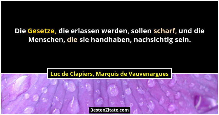 Die Gesetze, die erlassen werden, sollen scharf, und die Menschen, die sie handhaben, nachsichtig sein.... - Luc de Clapiers, Marquis de Vauvenargues