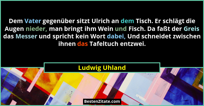 Dem Vater gegenüber sitzt Ulrich an dem Tisch. Er schlägt die Augen nieder, man bringt ihm Wein und Fisch. Da faßt der Greis das Messe... - Ludwig Uhland