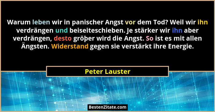 Warum leben wir in panischer Angst vor dem Tod? Weil wir ihn verdrängen und beiseiteschieben. Je stärker wir ihn aber verdrängen, dest... - Peter Lauster