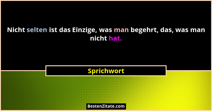 Nicht selten ist das Einzige, was man begehrt, das, was man nicht hat.... - Sprichwort