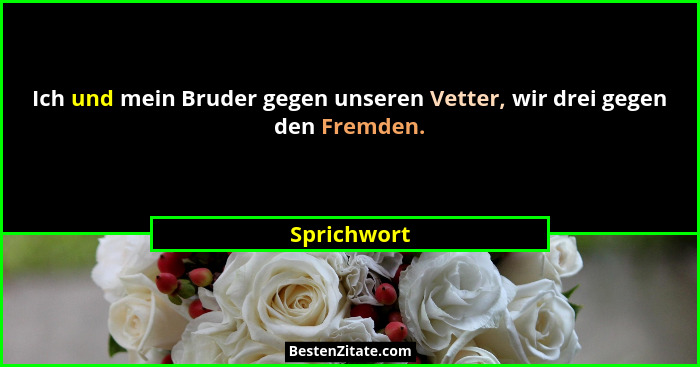 Ich und mein Bruder gegen unseren Vetter, wir drei gegen den Fremden.... - Sprichwort