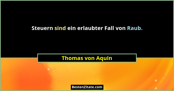 Steuern sind ein erlaubter Fall von Raub.... - Thomas von Aquin