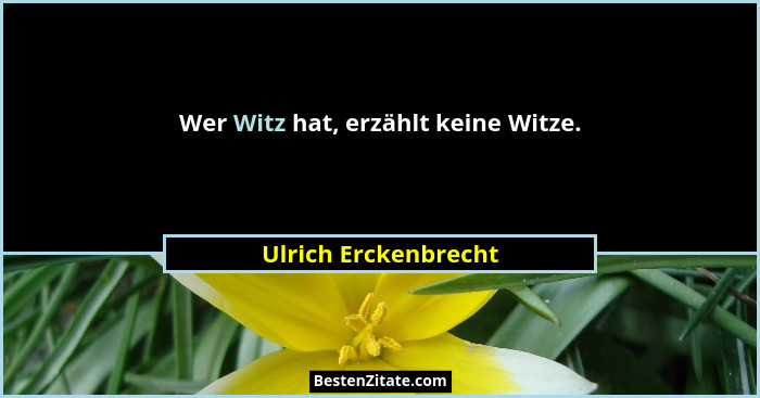 Wer Witz hat, erzählt keine Witze.... - Ulrich Erckenbrecht