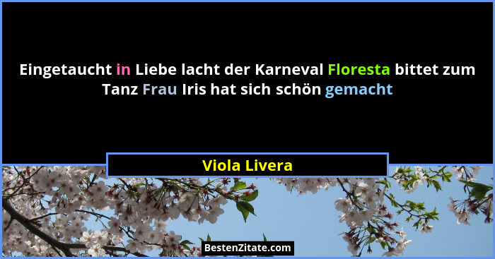 Eingetaucht in Liebe lacht der Karneval Floresta bittet zum Tanz Frau Iris hat sich schön gemacht... - Viola Livera