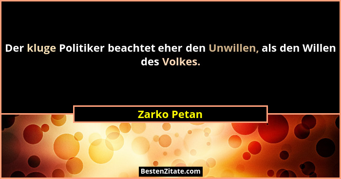 Der kluge Politiker beachtet eher den Unwillen, als den Willen des Volkes.... - Zarko Petan