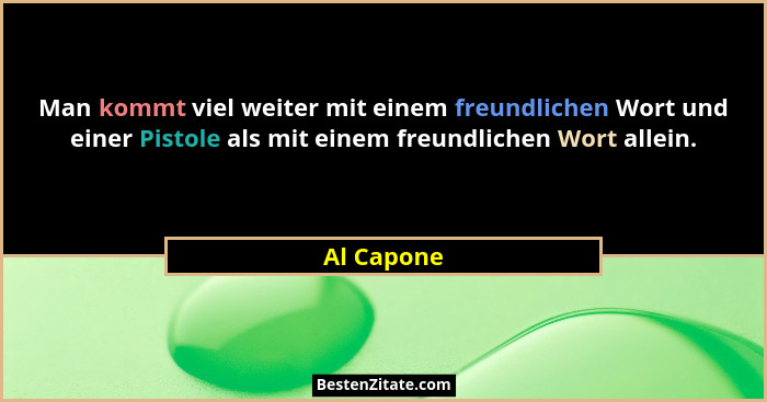 Man kommt viel weiter mit einem freundlichen Wort und einer Pistole als mit einem freundlichen Wort allein.... - Al Capone