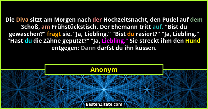 Die Diva sitzt am Morgen nach der Hochzeitsnacht, den Pudel auf dem Schoß, am Frühstückstisch. Der Ehemann tritt auf. "Bist du gewaschen?... - Anonym