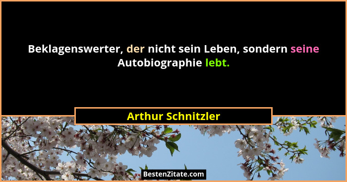 Beklagenswerter, der nicht sein Leben, sondern seine Autobiographie lebt.... - Arthur Schnitzler