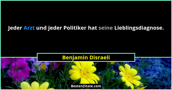 Jeder Arzt und jeder Politiker hat seine Lieblingsdiagnose.... - Benjamin Disraeli