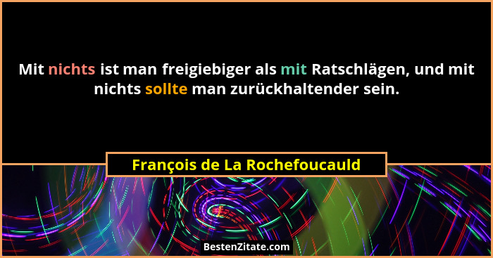 Mit nichts ist man freigiebiger als mit Ratschlägen, und mit nichts sollte man zurückhaltender sein.... - François de La Rochefoucauld