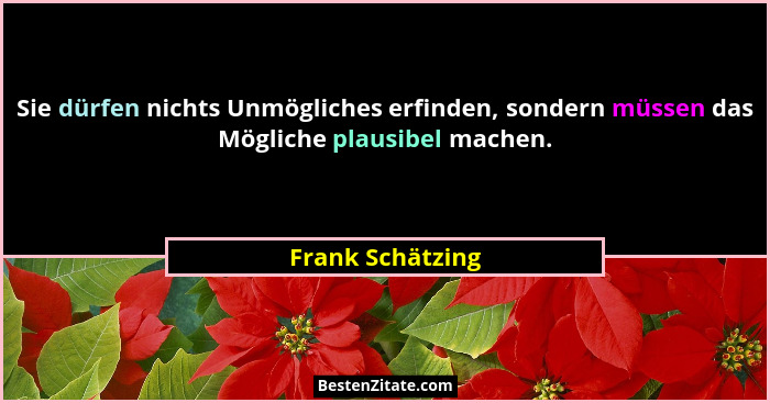 Sie dürfen nichts Unmögliches erfinden, sondern müssen das Mögliche plausibel machen.... - Frank Schätzing
