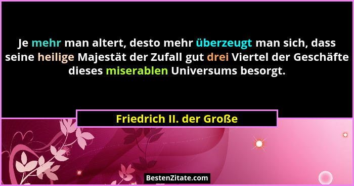 Je mehr man altert, desto mehr überzeugt man sich, dass seine heilige Majestät der Zufall gut drei Viertel der Geschäfte die... - Friedrich II. der Große