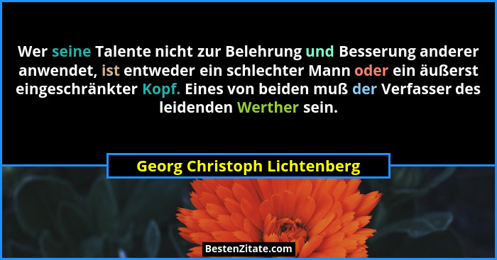 Wer seine Talente nicht zur Belehrung und Besserung anderer anwendet, ist entweder ein schlechter Mann oder ein äußerst... - Georg Christoph Lichtenberg