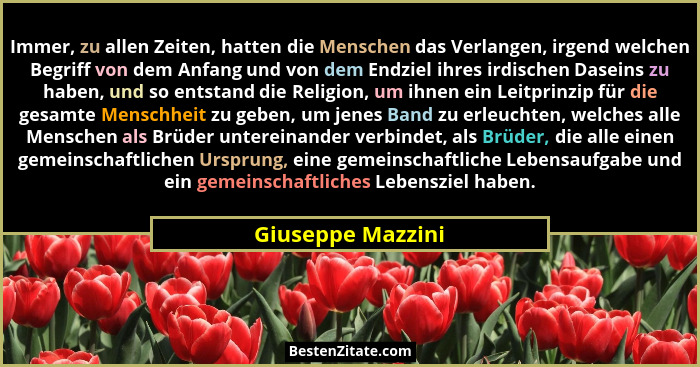Immer, zu allen Zeiten, hatten die Menschen das Verlangen, irgend welchen Begriff von dem Anfang und von dem Endziel ihres irdische... - Giuseppe Mazzini