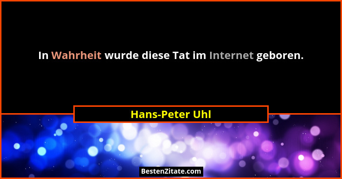 In Wahrheit wurde diese Tat im Internet geboren.... - Hans-Peter Uhl