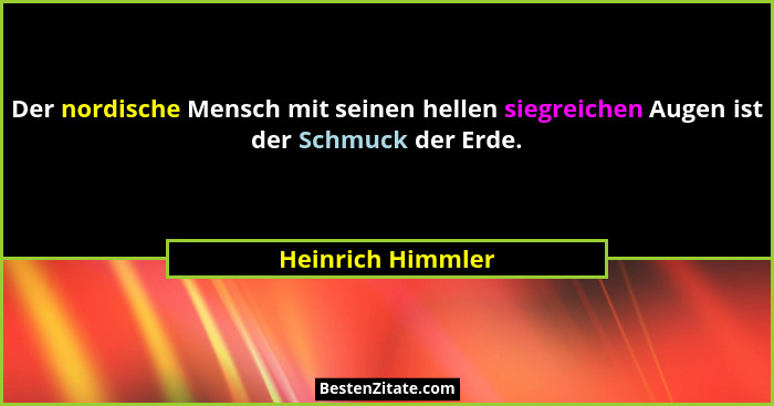 Der nordische Mensch mit seinen hellen siegreichen Augen ist der Schmuck der Erde.... - Heinrich Himmler