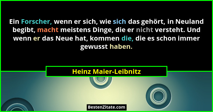 Ein Forscher, wenn er sich, wie sich das gehört, in Neuland begibt, macht meistens Dinge, die er nicht versteht. Und wenn er da... - Heinz Maier-Leibnitz