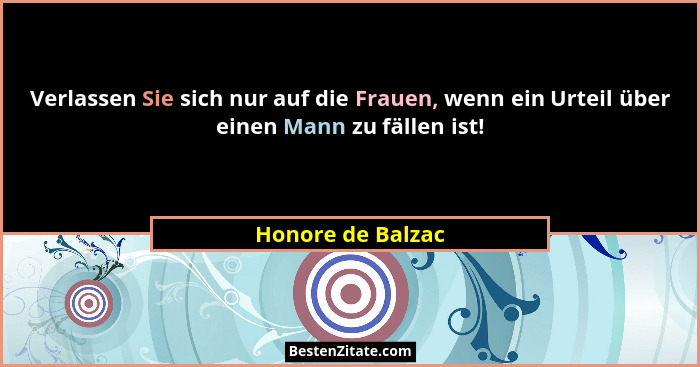 Verlassen Sie sich nur auf die Frauen, wenn ein Urteil über einen Mann zu fällen ist!... - Honore de Balzac