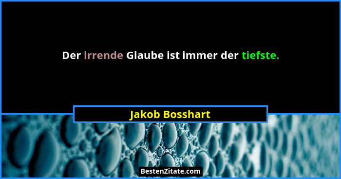 Der irrende Glaube ist immer der tiefste.... - Jakob Bosshart