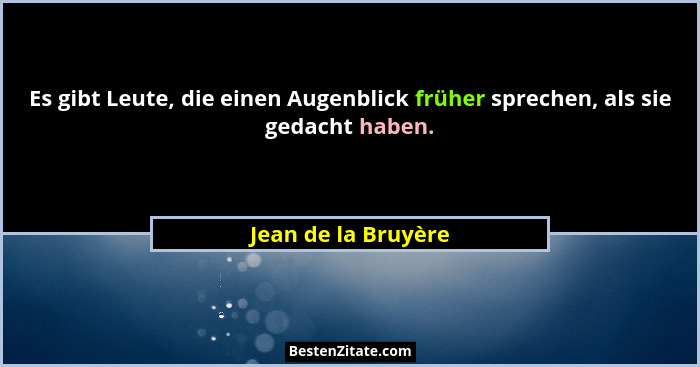 Es gibt Leute, die einen Augenblick früher sprechen, als sie gedacht haben.... - Jean de la Bruyère