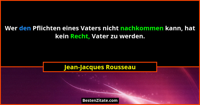 Wer den Pflichten eines Vaters nicht nachkommen kann, hat kein Recht, Vater zu werden.... - Jean-Jacques Rousseau