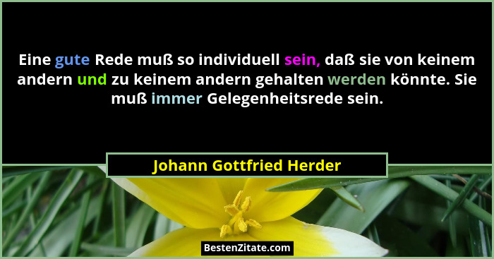 Eine gute Rede muß so individuell sein, daß sie von keinem andern und zu keinem andern gehalten werden könnte. Sie muß immer... - Johann Gottfried Herder
