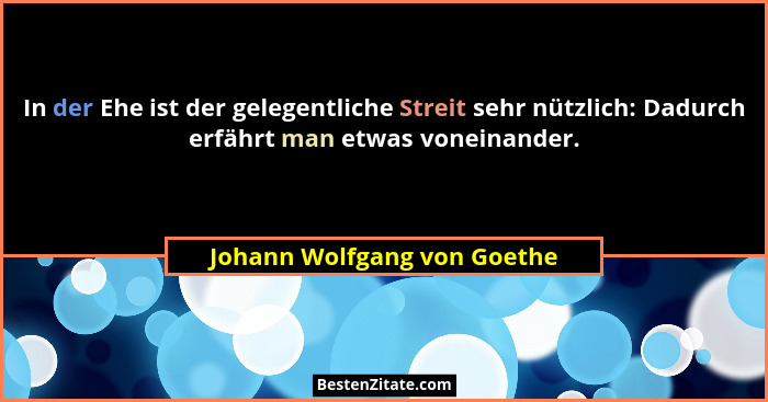In der Ehe ist der gelegentliche Streit sehr nützlich: Dadurch erfährt man etwas voneinander.... - Johann Wolfgang von Goethe