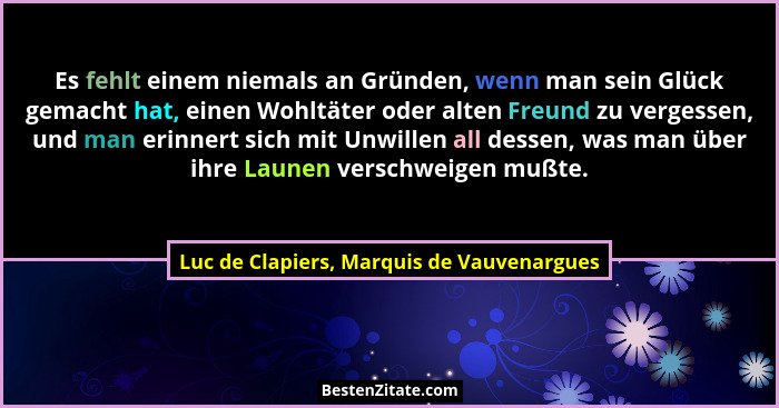 Es fehlt einem niemals an Gründen, wenn man sein Glück gemacht hat, einen Wohltäter oder alten Freund zu ve... - Luc de Clapiers, Marquis de Vauvenargues