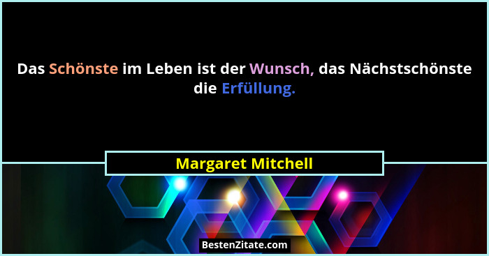 Das Schönste im Leben ist der Wunsch, das Nächstschönste die Erfüllung.... - Margaret Mitchell
