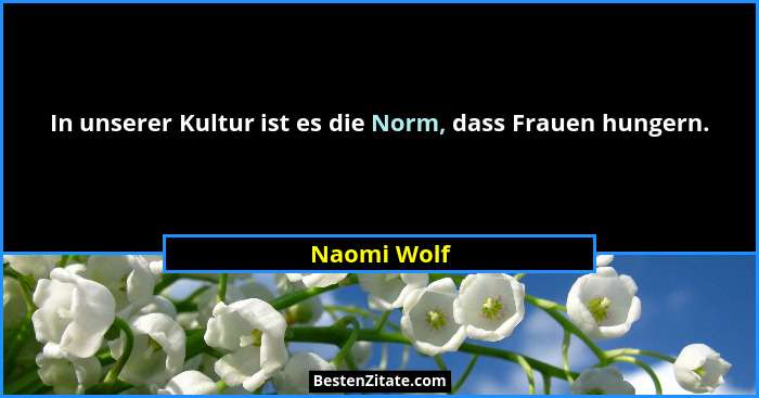 In unserer Kultur ist es die Norm, dass Frauen hungern.... - Naomi Wolf