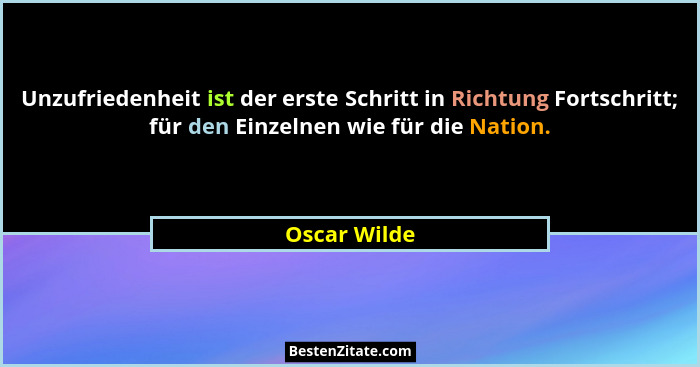 Unzufriedenheit ist der erste Schritt in Richtung Fortschritt; für den Einzelnen wie für die Nation.... - Oscar Wilde