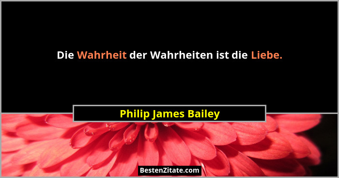 Die Wahrheit der Wahrheiten ist die Liebe.... - Philip James Bailey