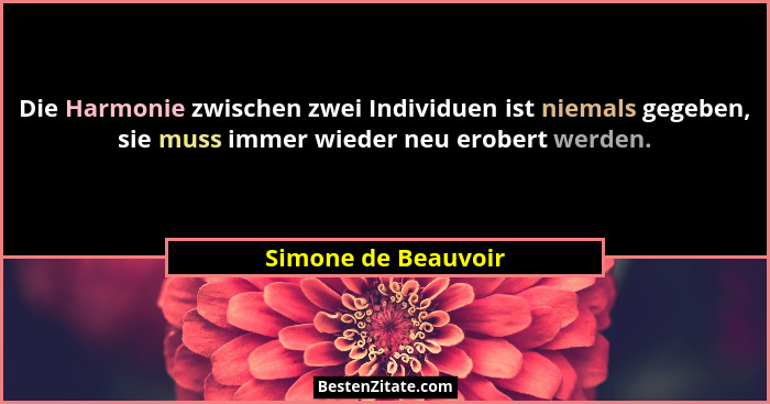 Die Harmonie zwischen zwei Individuen ist niemals gegeben, sie muss immer wieder neu erobert werden.... - Simone de Beauvoir