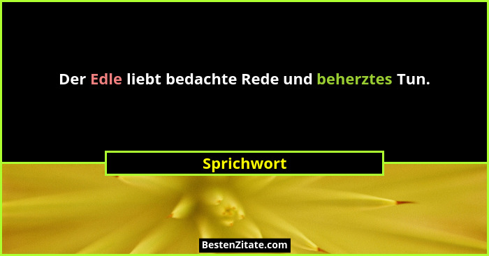 Der Edle liebt bedachte Rede und beherztes Tun.... - Sprichwort