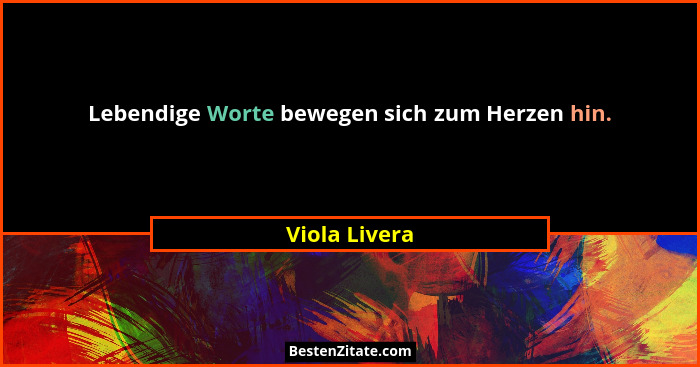 Lebendige Worte bewegen sich zum Herzen hin.... - Viola Livera