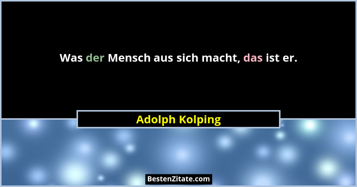 Was der Mensch aus sich macht, das ist er.... - Adolph Kolping