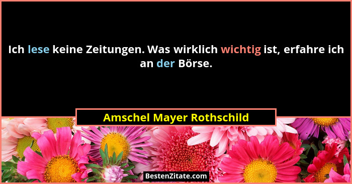 Ich lese keine Zeitungen. Was wirklich wichtig ist, erfahre ich an der Börse.... - Amschel Mayer Rothschild