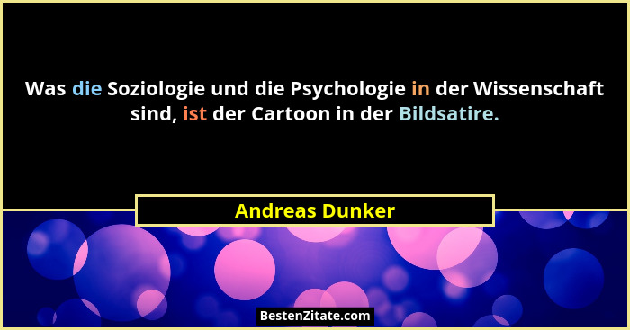 Was die Soziologie und die Psychologie in der Wissenschaft sind, ist der Cartoon in der Bildsatire.... - Andreas Dunker