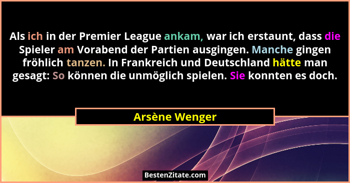 Als ich in der Premier League ankam, war ich erstaunt, dass die Spieler am Vorabend der Partien ausgingen. Manche gingen fröhlich tanz... - Arsène Wenger