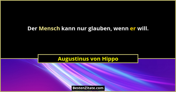 Der Mensch kann nur glauben, wenn er will.... - Augustinus von Hippo