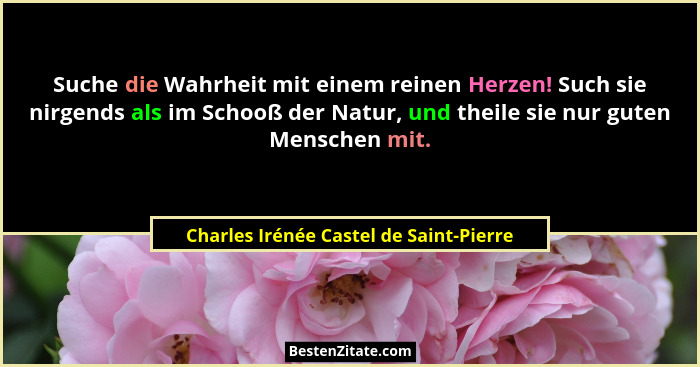 Suche die Wahrheit mit einem reinen Herzen! Such sie nirgends als im Schooß der Natur, und theile sie nur gute... - Charles Irénée Castel de Saint-Pierre