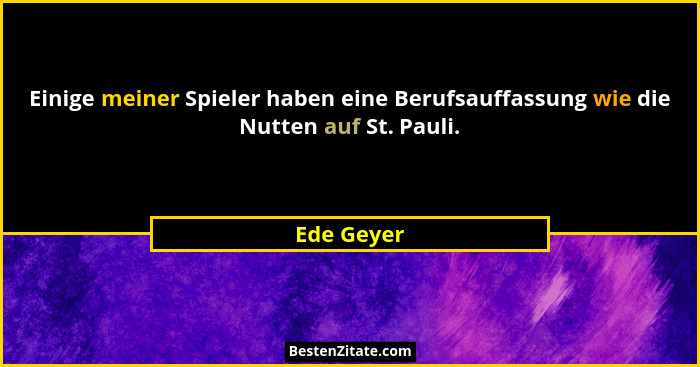 Einige meiner Spieler haben eine Berufsauffassung wie die Nutten auf St. Pauli.... - Ede Geyer