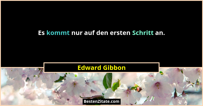 Es kommt nur auf den ersten Schritt an.... - Edward Gibbon